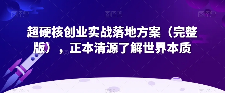 超硬核创业实战落地方案（完整版），正本清源了解世界本质-八号资源库