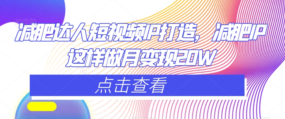 减肥达人短视频IP打造，减肥IP这样做月变现20W-八号资源库