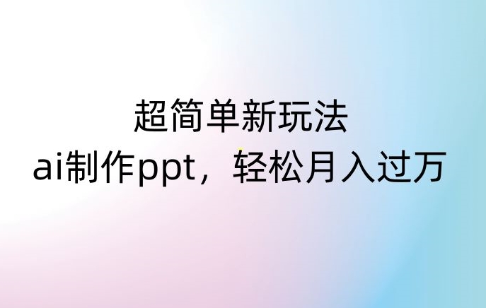 超简单新玩法，靠ai制作PPT，几分钟一个作品，小白也可以操作，月入过万【揭秘】-八号资源库
