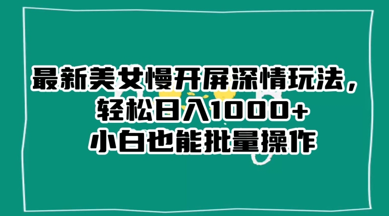 最新美女慢开屏深情玩法，轻松日入1000+小白也能批量操作-八号资源库