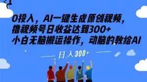 0投入，AI一键生成原创视频，撸视频号日收益达到300+小白无脑搬运操作，动脑的教给AI【揭秘】-八号资源库