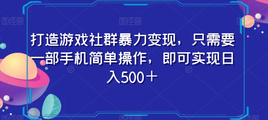 打造游戏社群暴力变现，只需要一部手机简单操作，即可实现日入500＋【揭秘】-八号资源库
