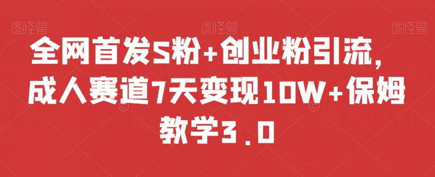 全网首发S粉+创业粉引流，成人赛道7天变现10W+保姆教学3.0【揭秘】-八号资源库