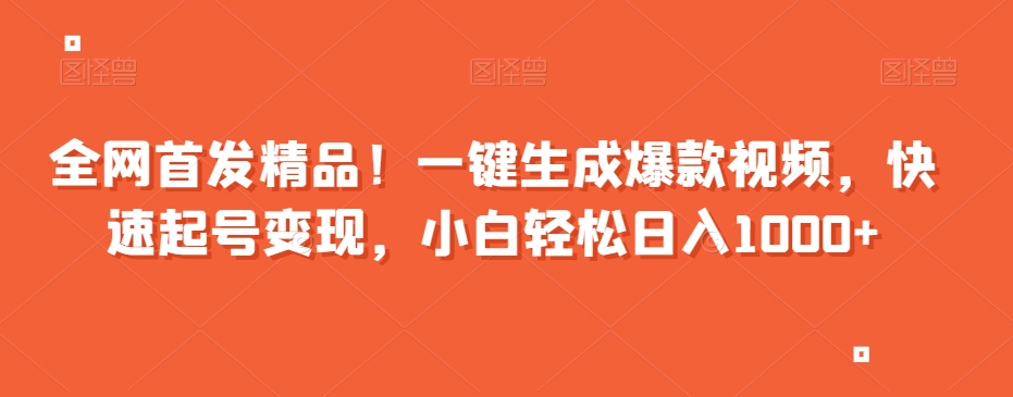 全网首发精品！一键生成爆款视频，快速起号变现，小白轻松日入1000+【揭秘】-八号资源库