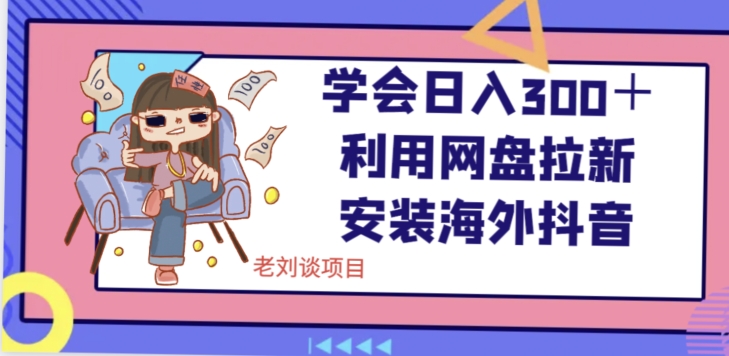 学会日入300＋，利用网盘拉新安装海外抖音保姆级教学【揭秘】-八号资源库