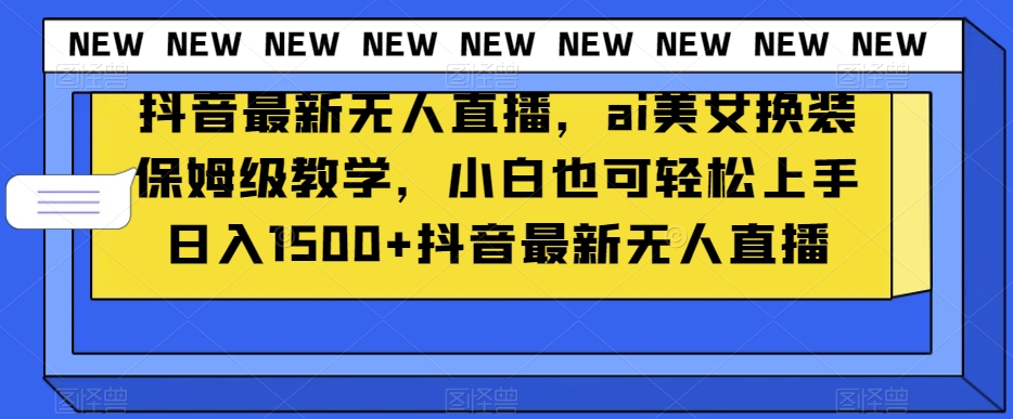 抖音最新无人直播，ai美女换装保姆级教学，小白也可轻松上手日入1500+【揭秘】-八号资源库