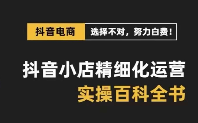 抖音小店精细化运营百科全书，保姆级运营实操讲解-八号资源库