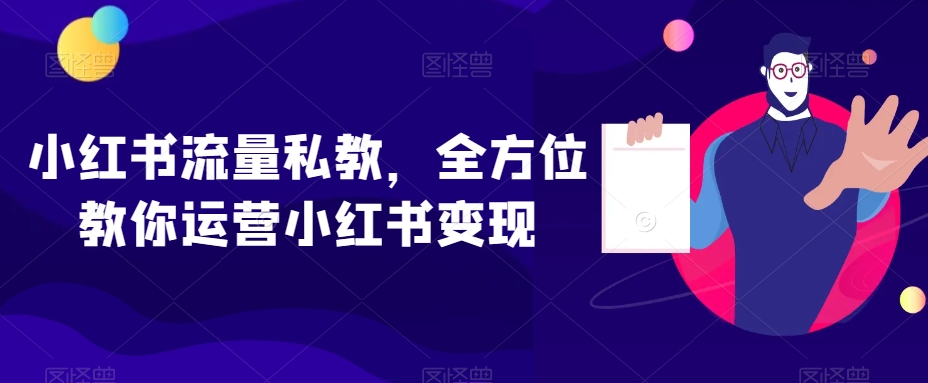 小红书流量私教，全方位教你运营小红书变现-八号资源库