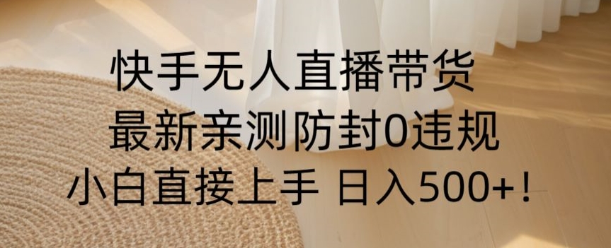 快手无人直播带货从0-1落地教学，最新防封0粉开播，小白可上手日入500+【揭秘】-八号资源库