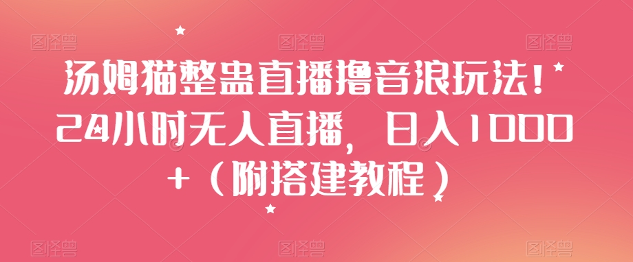汤姆猫整蛊直播撸音浪玩法！24小时无人直播，日入1000+（附搭建教程）【揭秘】-八号资源库