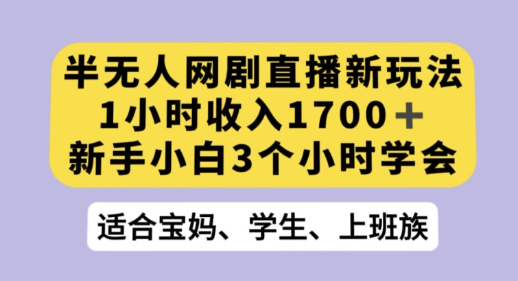 半无人网剧直播新玩法，1小时收入1700+，新手小白3小时学会【揭秘】-八号资源库
