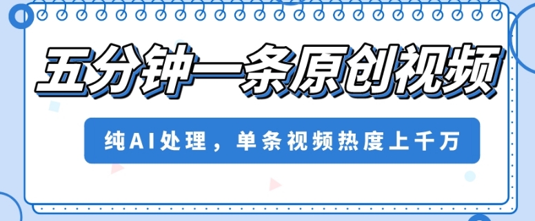 五分钟一条原创视频，纯AI处理，单条视频热度上千万【揭秘】-八号资源库