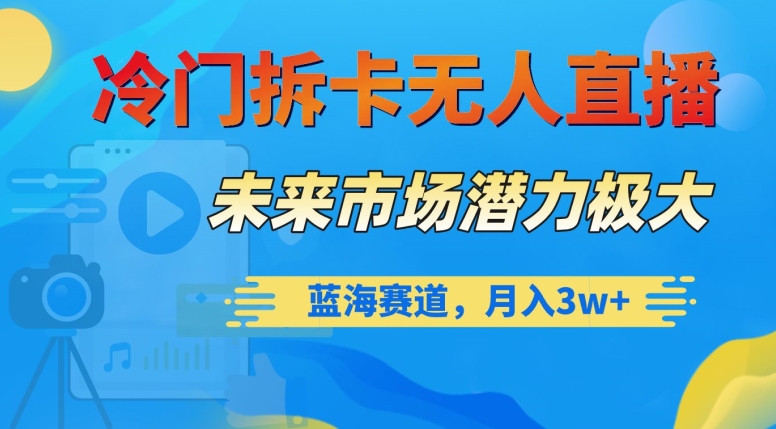 冷门拆卡无人直播，未来市场潜力极大，蓝海赛道，月入3w+【揭秘】-八号资源库