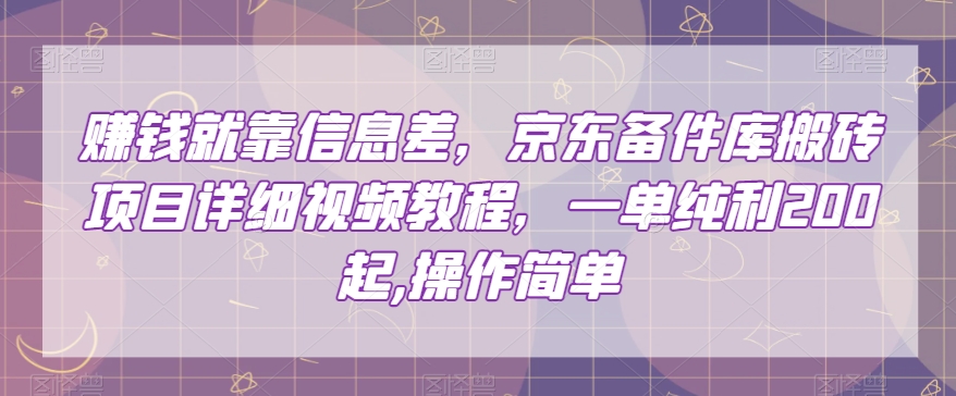 赚钱就靠信息差，京东备件库搬砖项目详细视频教程，一单纯利200，操作简单【揭秘】-八号资源库