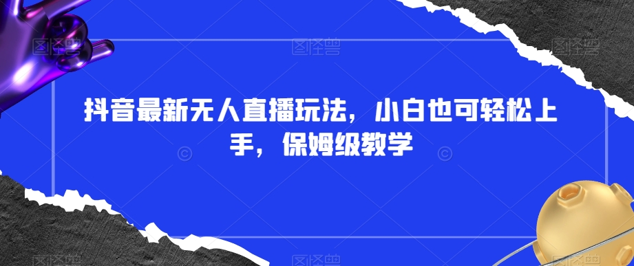 抖音最新无人直播玩法，小白也可轻松上手，保姆级教学，附所有素材+插件【揭秘】-八号资源库