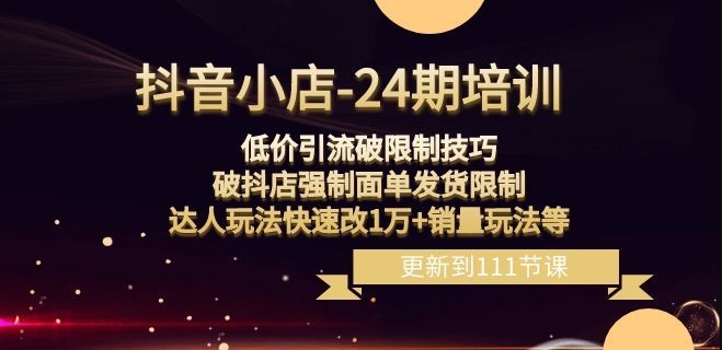抖音小店-24期：低价引流破限制技巧，破抖店强制面单发货限制，达人玩法快速改1万+销量玩法等-八号资源库