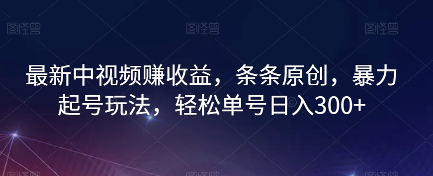 最新中视频赚收益，条条原创，暴力起号玩法，轻松单号日入300+【揭秘】-八号资源库