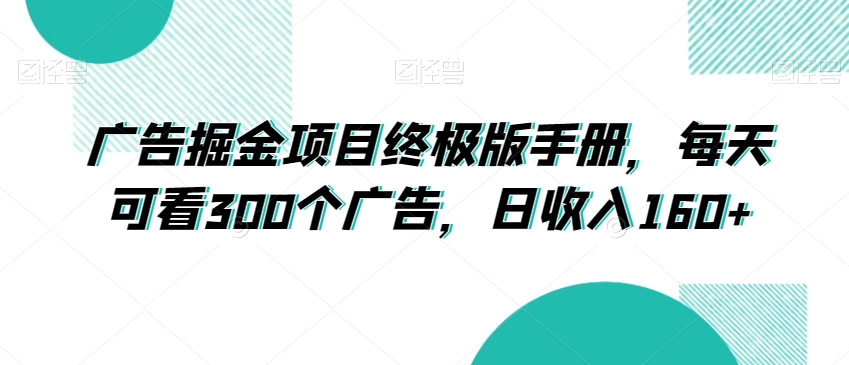 广告掘金项目终极版手册，每天可看300个广告，日收入160+【揭秘】-八号资源库
