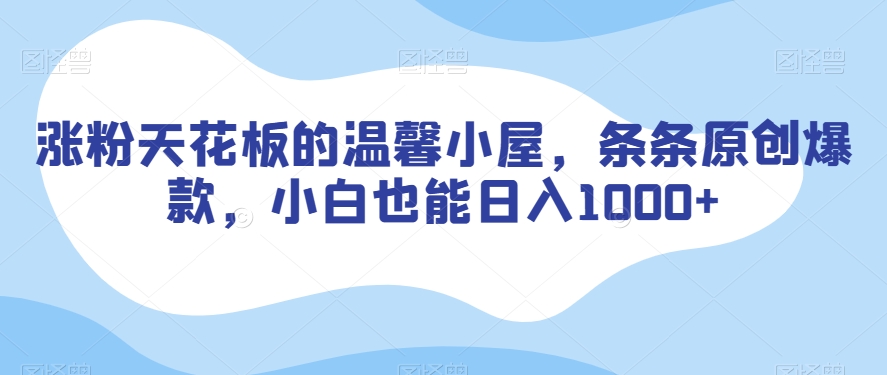 涨粉天花板的温馨小屋，条条原创爆款，小白也能日入1000+【揭秘】-八号资源库