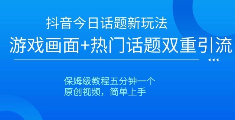 抖音今日话题新玩法，游戏画面+热门话题双重引流，保姆级教程五分钟一个【揭秘】-八号资源库