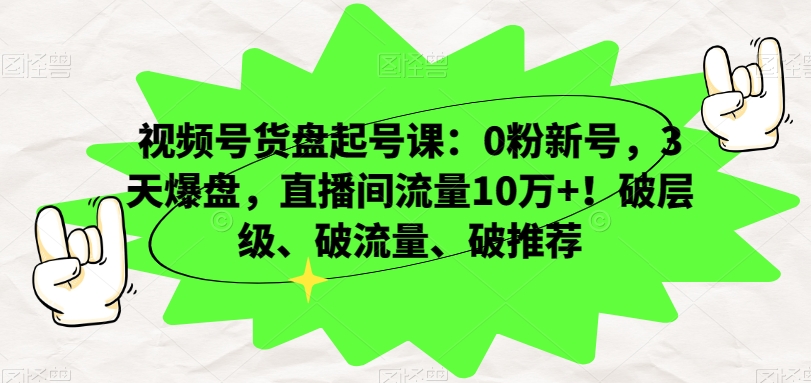视频号货盘起号课：0粉新号，3天爆盘，直播间流量10万+！破层级、破流量、破推荐-八号资源库
