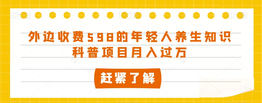 外边收费598的年轻人养生知识科普项目月入过万【揭秘】-八号资源库
