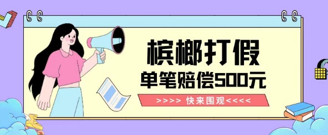 【独家揭秘】槟榔打假赔偿玩法操作简单有手就行单笔订单可赔偿500元【纯绿色】-八号资源库