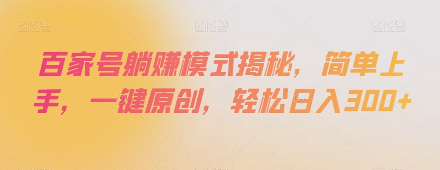百家号躺赚模式揭秘，简单上手，一键原创，轻松日入300+【揭秘】-八号资源库