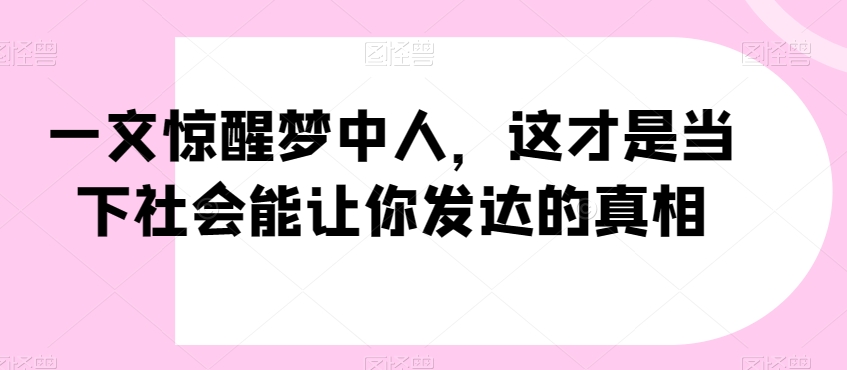 一文惊醒梦中人，这才是当下社会能让你发达的真相【公众号付费文章】-八号资源库