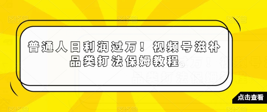 普通人日利润过万！视频号滋补品类打法保姆教程【揭秘】-八号资源库
