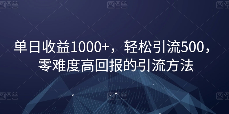 单日收益1000+，轻松引流500，零难度高回报的引流方法【揭秘】-八号资源库
