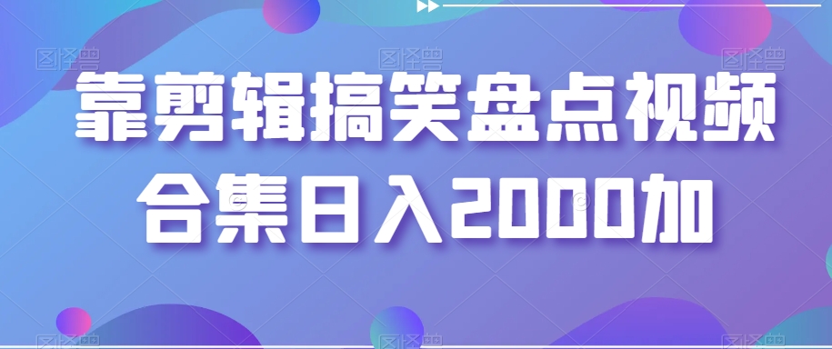 靠剪辑搞笑盘点视频合集日入2000加【揭秘】-八号资源库