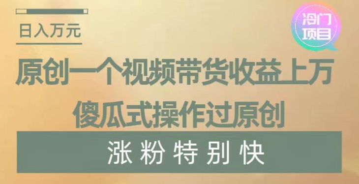 原创一个视频带货收益上万，傻瓜式操作过原创，几分钟做一个视频涨粉特别快【揭秘】-八号资源库