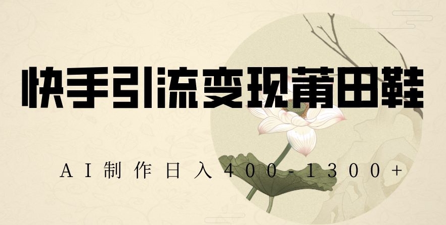 快手引流变现莆田鞋，AI制作日入400+【揭秘】-八号资源库