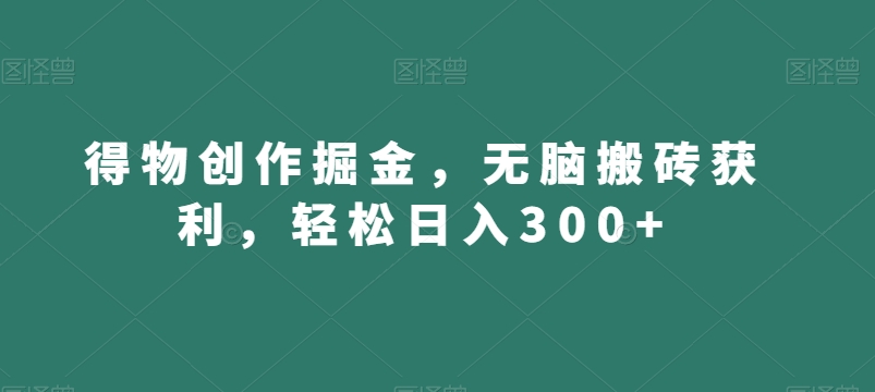 得物创作掘金，无脑搬砖获利，轻松日入300+【揭秘】-八号资源库