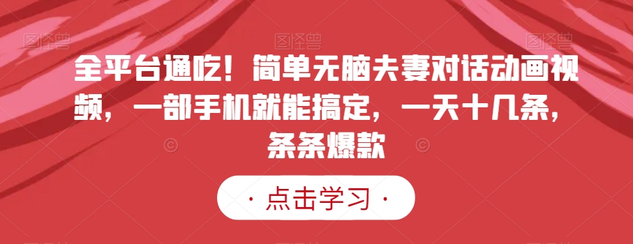 全平台通吃！简单无脑夫妻对话动画视频，一部手机就能搞定，一天十几条，条条爆款【揭秘】-八号资源库