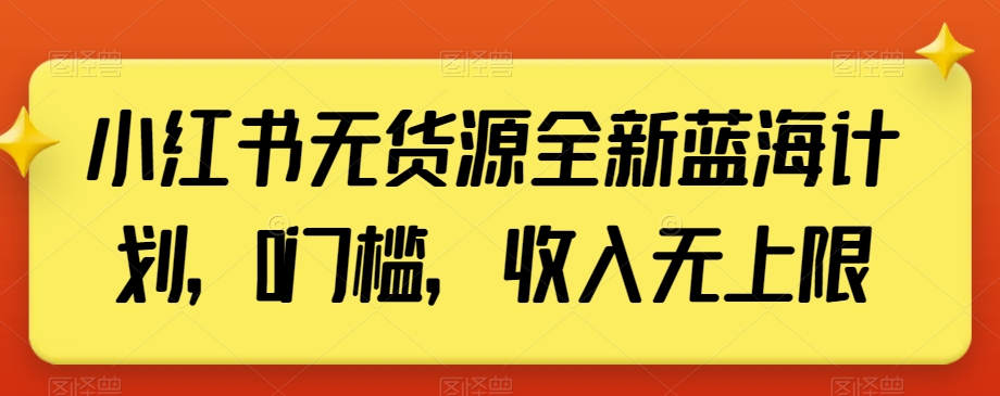 小红书无货源全新蓝海计划，0门槛，收入无上限【揭秘】-八号资源库