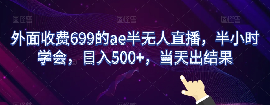 外面收费699的ae半无人直播，半小时学会，日入500+，当天出结果【揭秘】-八号资源库