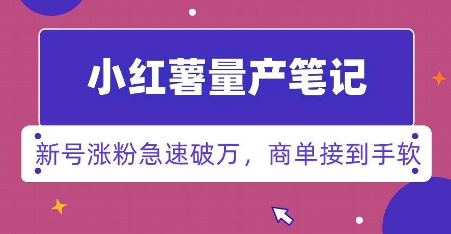 小红书量产笔记，一分种一条笔记，新号涨粉急速破万，新黑马赛道，商单接到手软【揭秘】-八号资源库