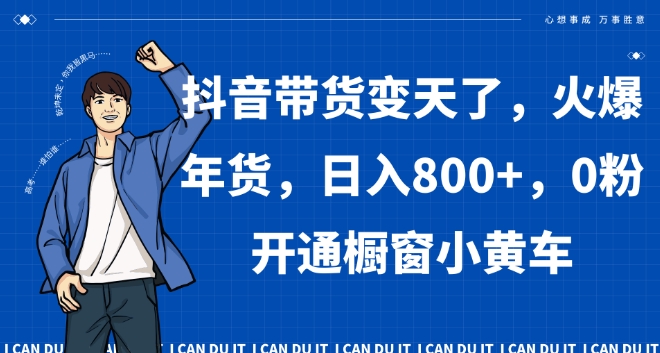 抖音带货变天了，火爆年货，日入800+，0粉开通橱窗小黄车【揭秘】-八号资源库