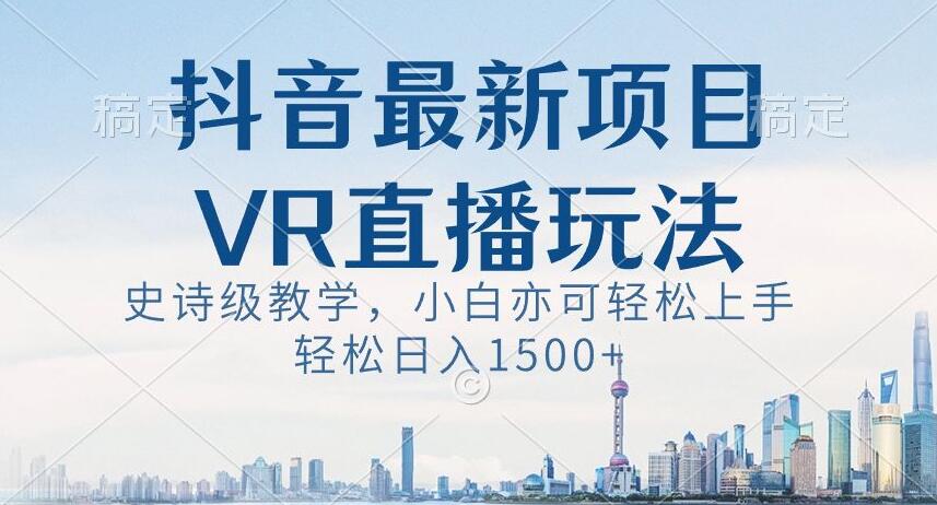 抖音最新VR直播玩法，史诗级教学，小白也可轻松上手轻松日入1500+【揭秘】-八号资源库