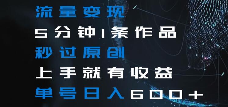 流量变现5分钟1条作品秒过原创上手就有收益单号日入600+【揭秘】-八号资源库