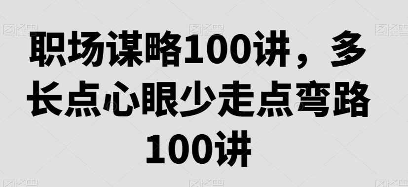 职场谋略100讲，多长点心眼少走点弯路-八号资源库