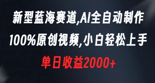 新型蓝海赛道，AI全自动制作，100%原创视频，小白轻松上手，单日收益2000+【揭秘】-八号资源库