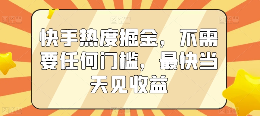 快手热度掘金，不需要任何门槛，最快当天见收益【揭秘】-八号资源库