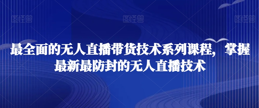 最全面的无人直播‮货带‬技术系‮课列‬程，掌握最新最防封的无人直播技术-八号资源库