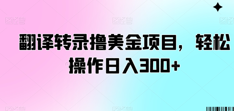 翻译转录撸美金项目，轻松操作日入300+【揭秘】-八号资源库