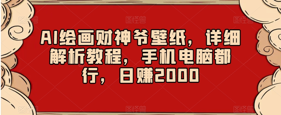 AI绘画财神爷壁纸，详细解析教程，手机电脑都行，日赚2000【揭秘】-八号资源库