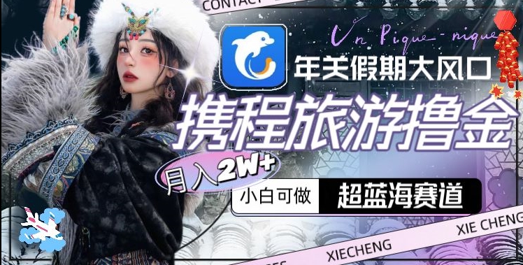 年关假期大风口，携程旅游撸金，超蓝海赛道,月入2w+【揭秘】-八号资源库