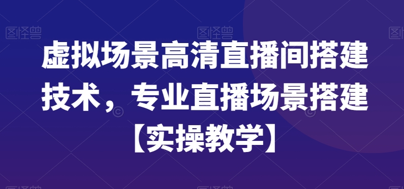 虚拟场景高清直播间搭建技术，专业直播场景搭建【实操教学】-八号资源库